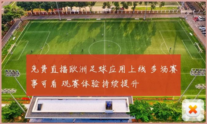 免费直播欧洲足球应用上线 多场赛事可看 观赛体验持续提升