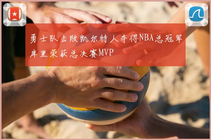 勇士队击败凯尔特人夺得NBA总冠军库里荣获总决赛MVP