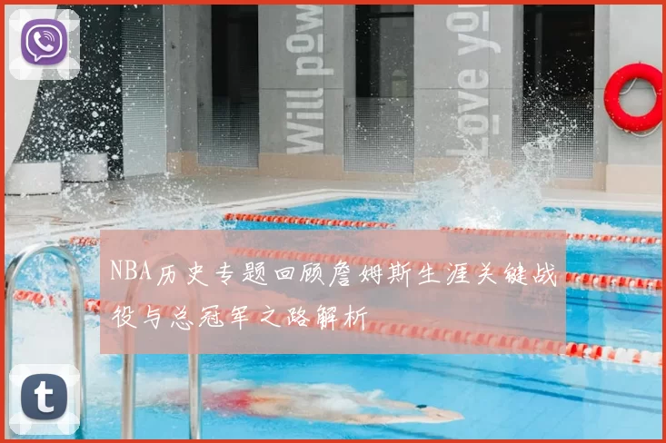 NBA历史专题回顾詹姆斯生涯关键战役与总冠军之路解析