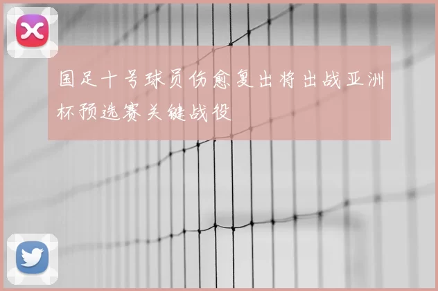 国足十号球员伤愈复出将出战亚洲杯预选赛关键战役