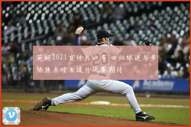 英超2021宣传片公布 回归球迷与多场焦点对决提升观赛期待