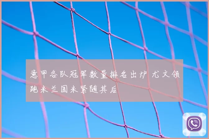 意甲各队冠军数量排名出炉 尤文领跑米兰国米紧随其后