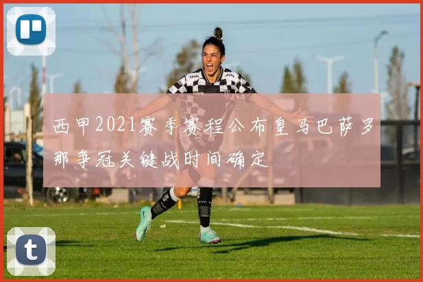 西甲2021赛季赛程公布皇马巴萨罗那争冠关键战时间确定
