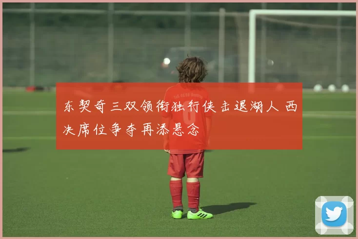 东契奇三双领衔独行侠击退湖人 西决席位争夺再添悬念