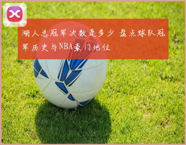 湖人总冠军次数是多少 盘点球队冠军历史与NBA豪门地位