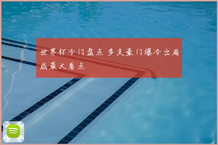 世界杯冷门盘点 多支豪门爆冷出局成最大看点