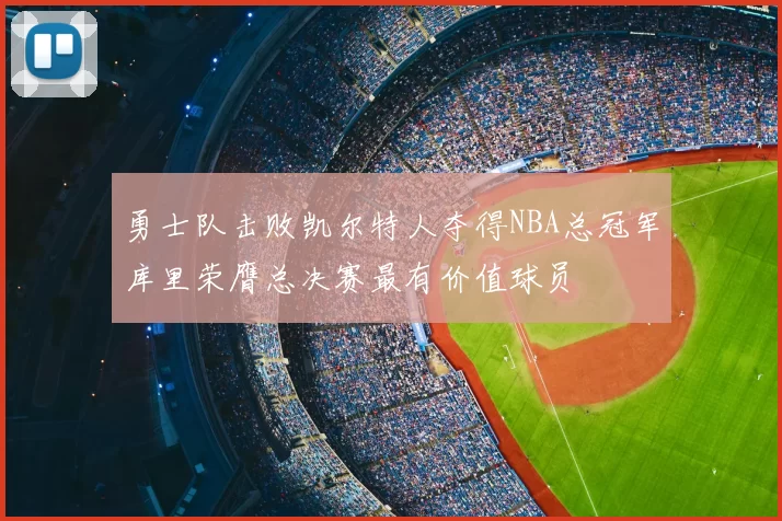 勇士队击败凯尔特人夺得NBA总冠军库里荣膺总决赛最有价值球员
