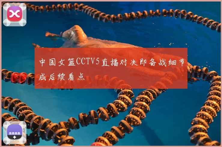 中国女篮CCTV5直播对决即备战细节成后续看点