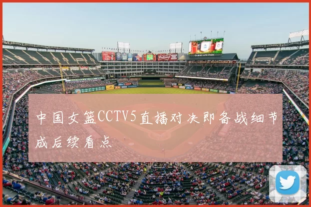 中国女篮CCTV5直播对决即备战细节成后续看点