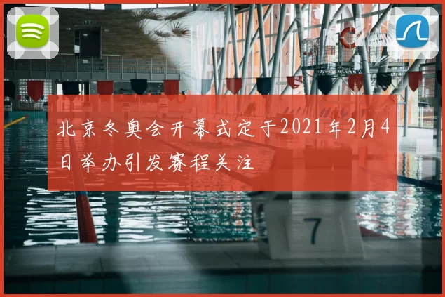 北京冬奥会开幕式定于2021年2月4日举办引发赛程关注