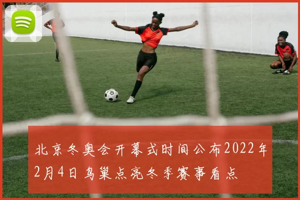 北京冬奥会开幕式时间公布2022年2月4日鸟巢点亮冬季赛事看点
