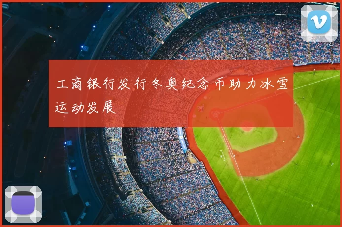 工商银行发行冬奥纪念币助力冰雪运动发展