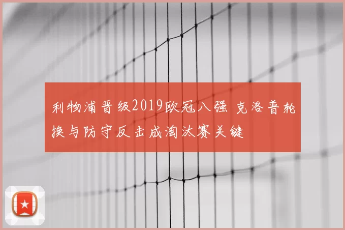 利物浦晋级2019欧冠八强 克洛普轮换与防守反击成淘汰赛关键