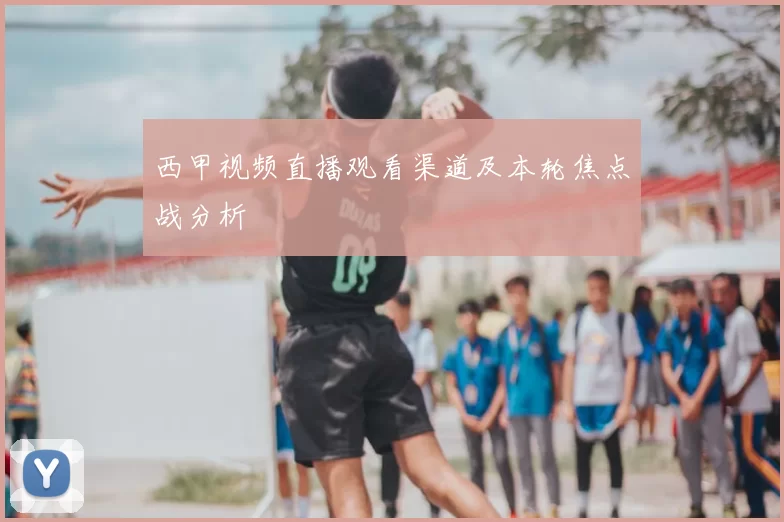 西甲视频直播观看渠道及本轮焦点战分析