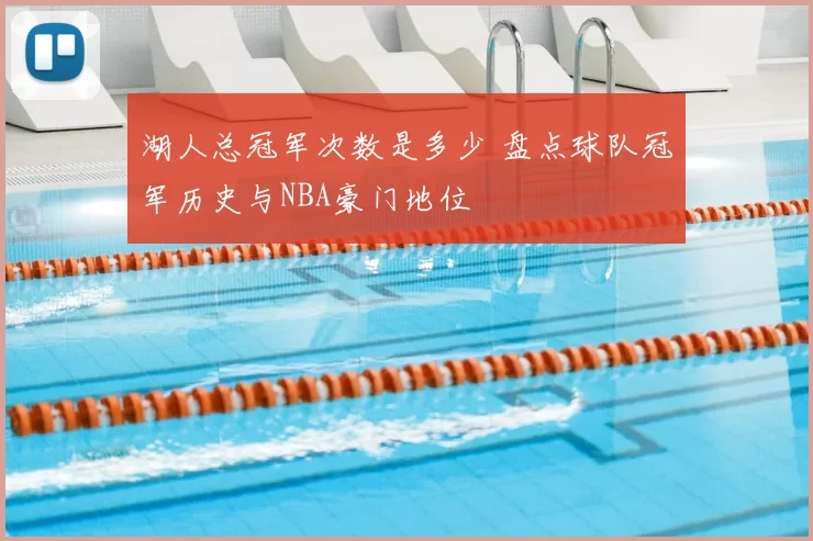 湖人总冠军次数是多少 盘点球队冠军历史与NBA豪门地位