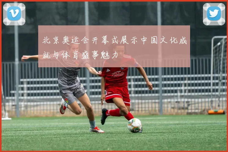 北京奥运会开幕式展示中国文化成就与体育盛事魅力
