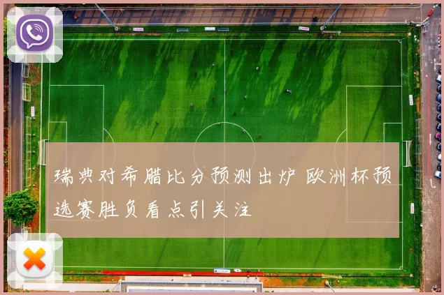 瑞典对希腊比分预测出炉 欧洲杯预选赛胜负看点引关注