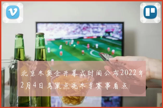 北京冬奥会开幕式时间公布2022年2月4日鸟巢点亮冬季赛事看点