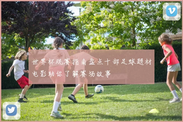 世界杯观赛指南盘点十部足球题材电影助你了解赛场故事