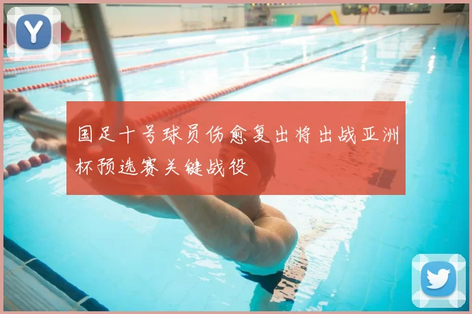 国足十号球员伤愈复出将出战亚洲杯预选赛关键战役