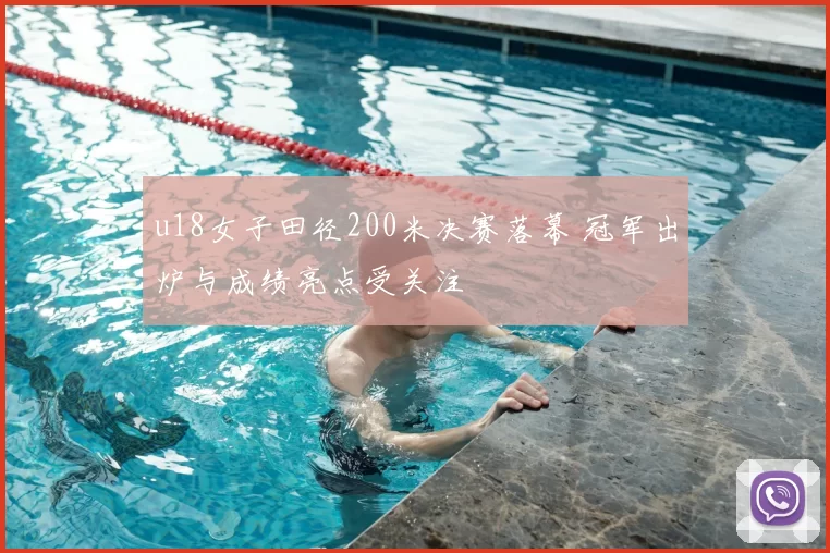 u18女子田径200米决赛落幕 冠军出炉与成绩亮点受关注