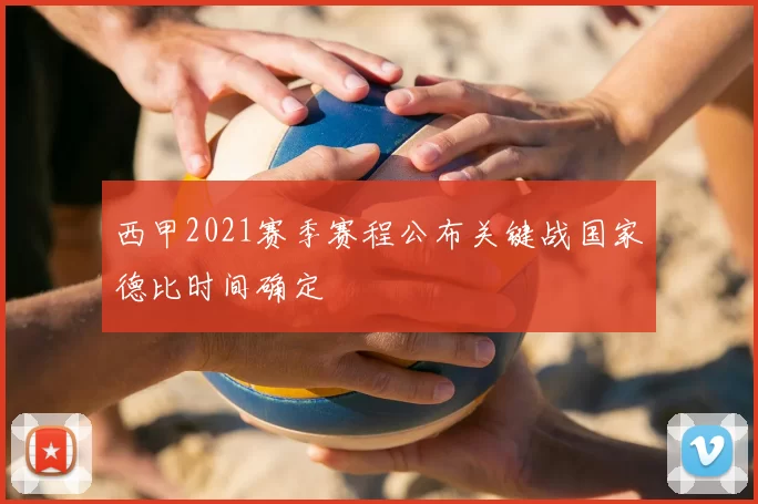 西甲2021赛季赛程公布关键战国家德比时间确定